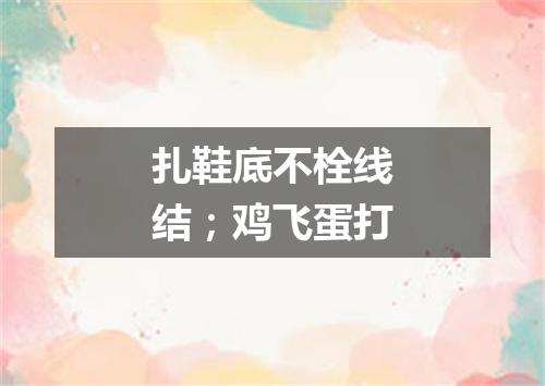 扎鞋底不栓线结；鸡飞蛋打