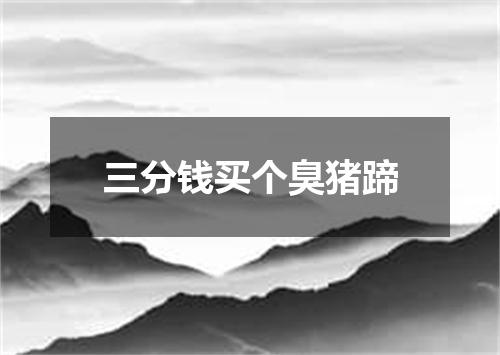 三分钱买个臭猪蹄