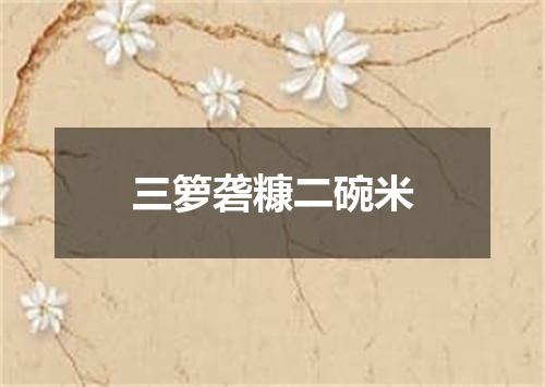 三箩砻糠二碗米