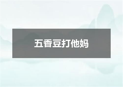 五香豆打他妈