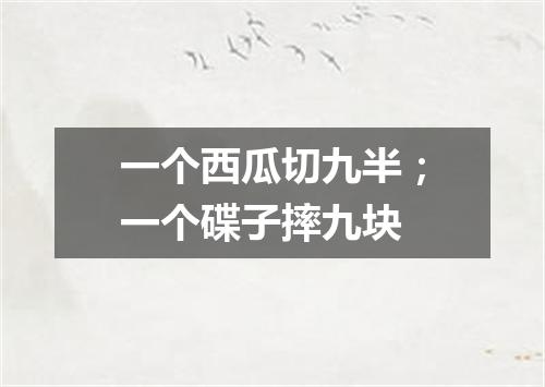 一个西瓜切九半；一个碟子摔九块