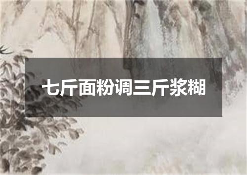 七斤面粉调三斤浆糊