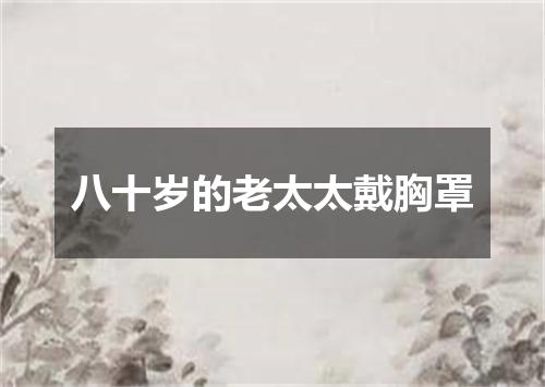 八十岁的老太太戴胸罩