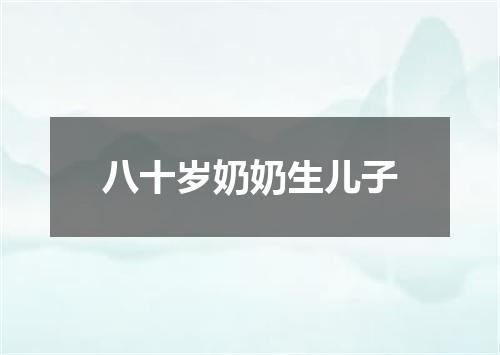 八十岁奶奶生儿子