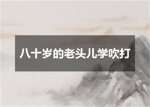 八十岁的老头儿学吹打