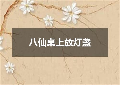 八仙桌上放灯盏