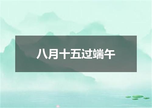 八月十五过端午