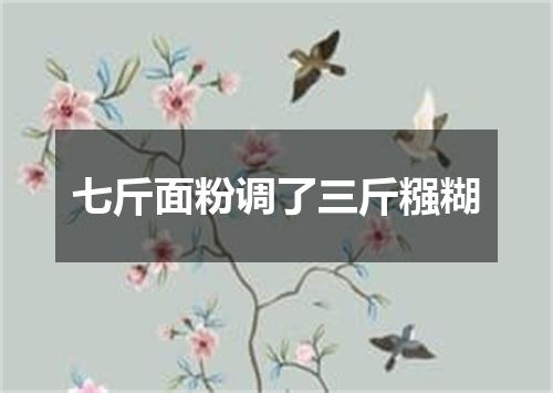 七斤面粉调了三斤糨糊