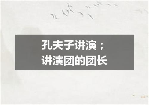 孔夫子讲演；讲演团的团长