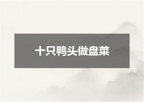 十只鸭头做盘菜