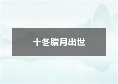 十冬腊月出世