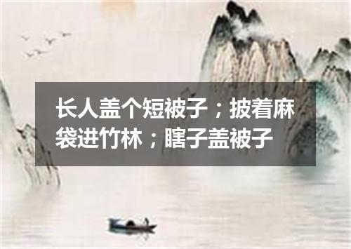 长人盖个短被子；披着麻袋进竹林；瞎子盖被子