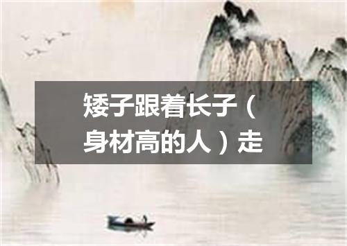 矮子跟着长子（身材高的人）走