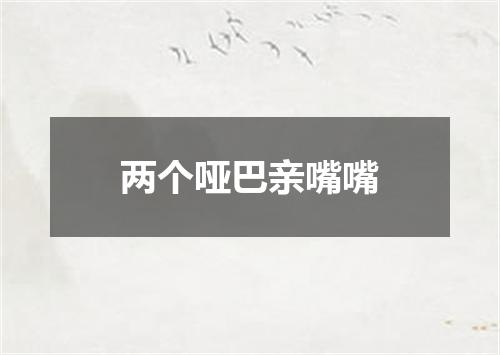 两个哑巴亲嘴嘴