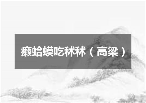 癞蛤蟆吃秫秫（高梁）