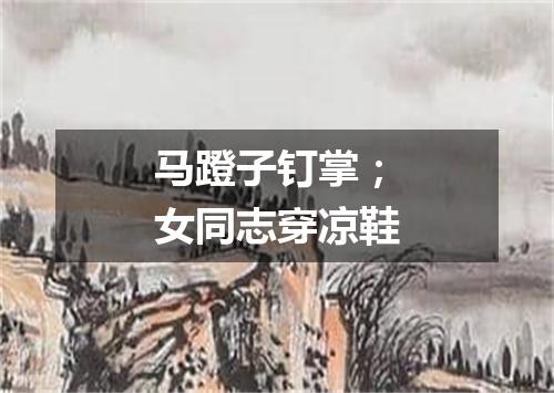 马蹬子钉掌；女同志穿凉鞋