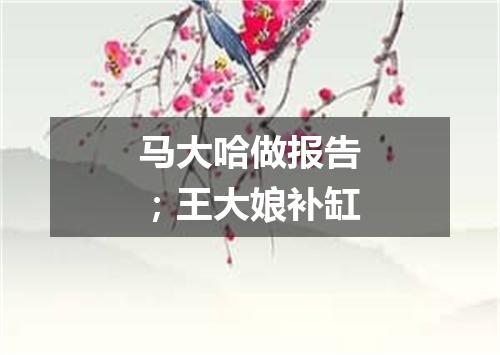 马大哈做报告；王大娘补缸