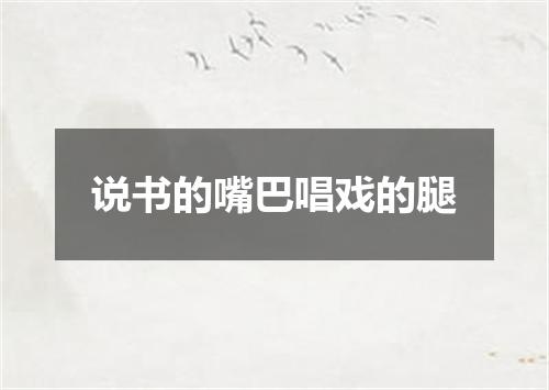 说书的嘴巴唱戏的腿