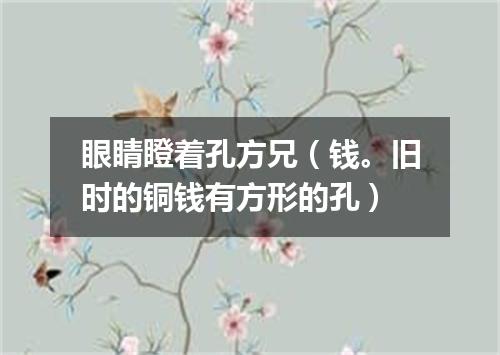 眼睛瞪着孔方兄（钱。旧时的铜钱有方形的孔）