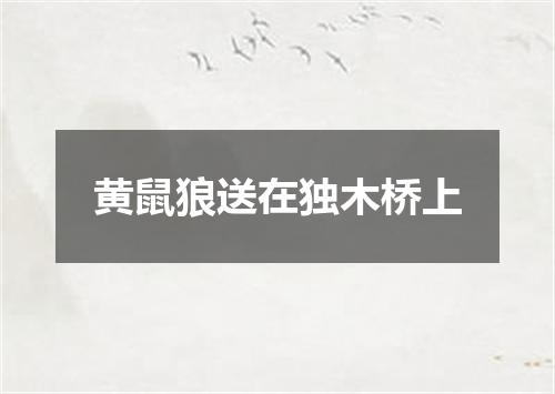 黄鼠狼送在独木桥上