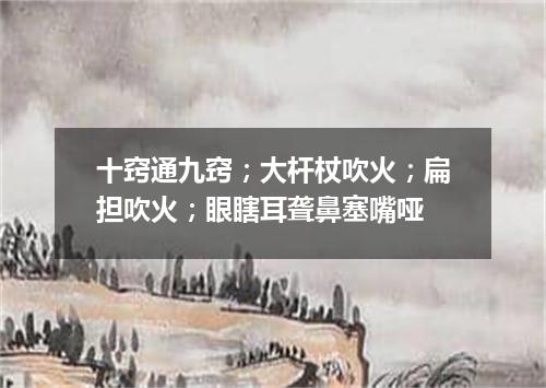 十窍通九窍；大杆杖吹火；扁担吹火；眼瞎耳聋鼻塞嘴哑