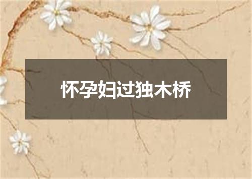 怀孕妇过独木桥