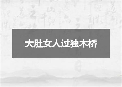 大肚女人过独木桥