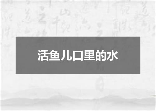 活鱼儿口里的水