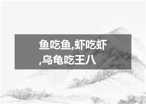 鱼吃鱼,虾吃虾,乌龟吃王八