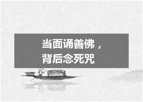 当面诵善佛，背后念死咒