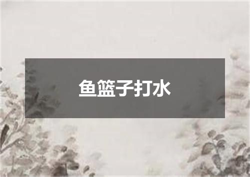 鱼篮子打水