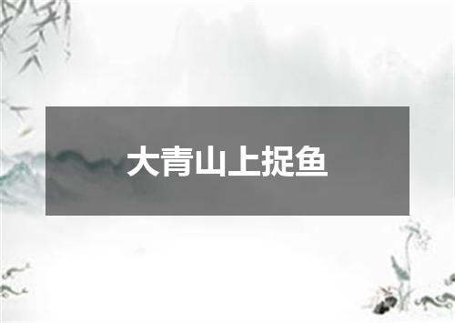 大青山上捉鱼