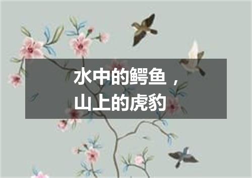 水中的鳄鱼，山上的虎豹
