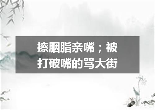 擦胭脂亲嘴；被打破嘴的骂大街