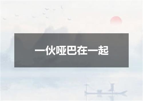 一伙哑巴在一起