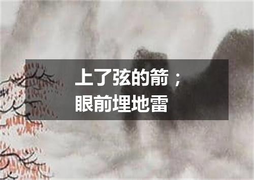 上了弦的箭；眼前埋地雷