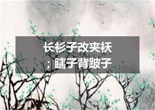 长衫子改夹袄；瞎子背跛子