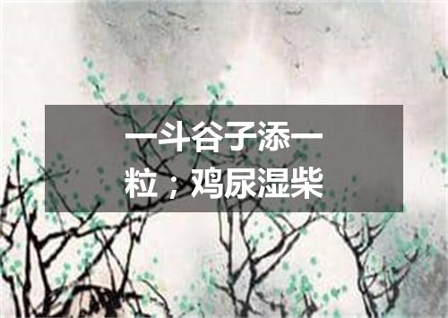 一斗谷子添一粒；鸡尿湿柴