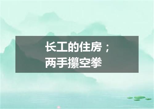 长工的住房；两手攥空拳