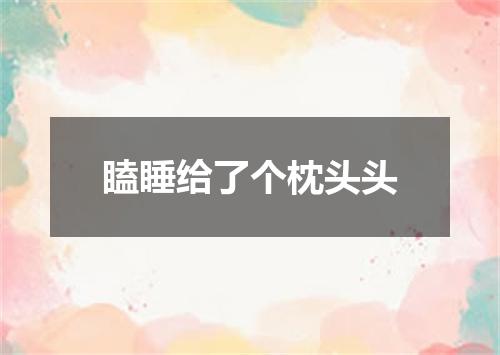 瞌睡给了个枕头头