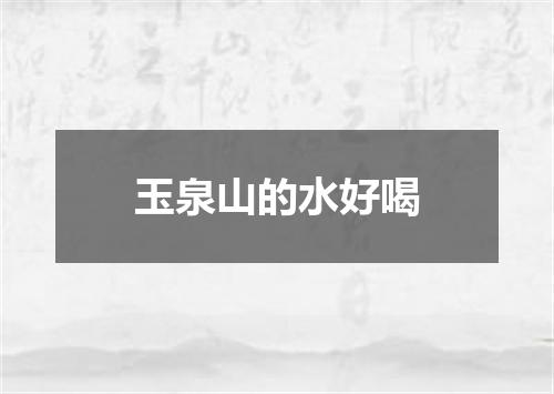 玉泉山的水好喝