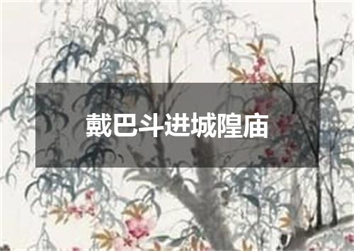 戴巴斗进城隍庙