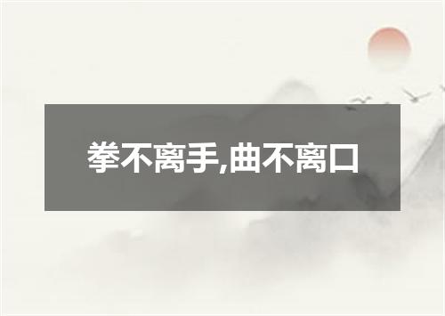 拳不离手,曲不离口