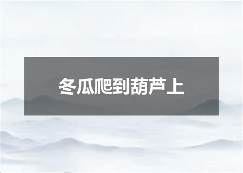 冬瓜爬到葫芦上