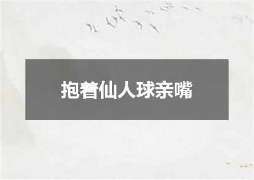 抱着仙人球亲嘴