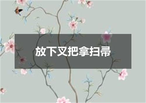 放下叉把拿扫帚