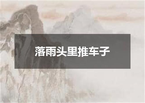 落雨头里推车子