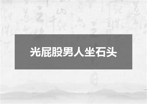 光屁股男人坐石头