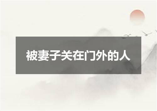 被妻子关在门外的人