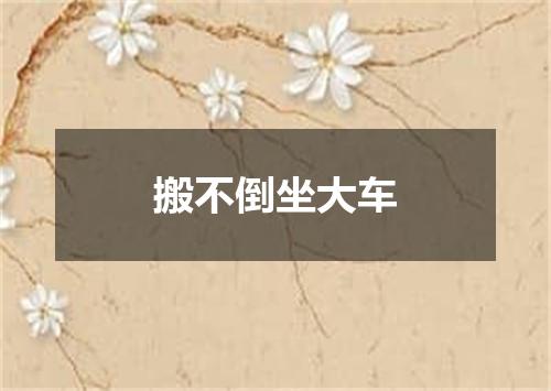 搬不倒坐大车